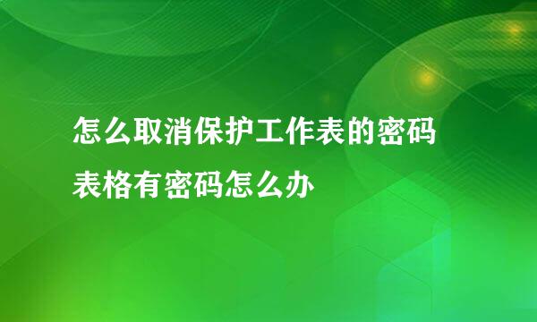 怎么取消保护工作表的密码 表格有密码怎么办