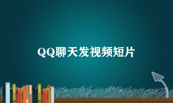 QQ聊天发视频短片