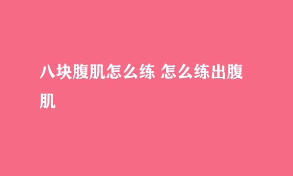 八块腹肌怎么练 怎么练出腹肌