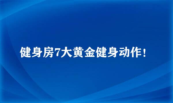 健身房7大黄金健身动作！