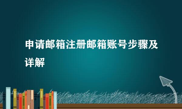 申请邮箱注册邮箱账号步骤及详解