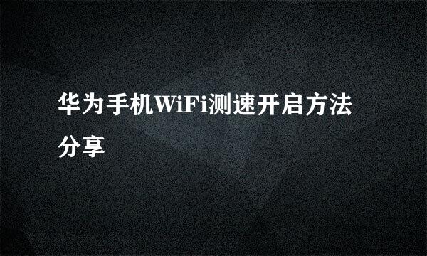 华为手机WiFi测速开启方法分享