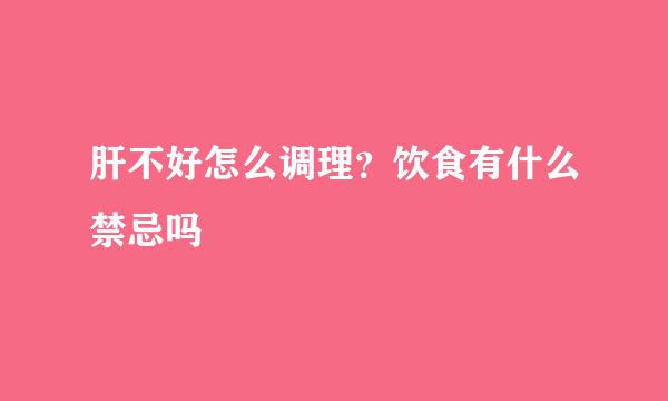 肝不好怎么调理？饮食有什么禁忌吗