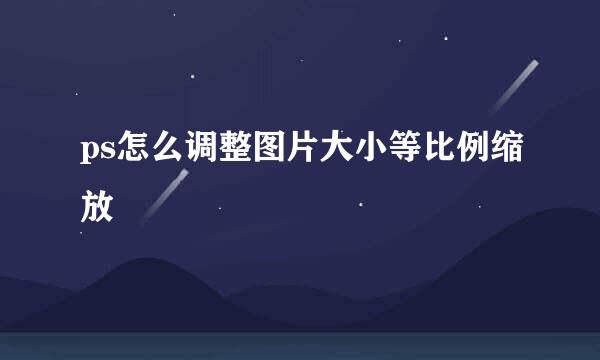 ps怎么调整图片大小等比例缩放