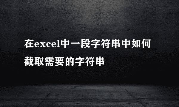 在excel中一段字符串中如何截取需要的字符串
