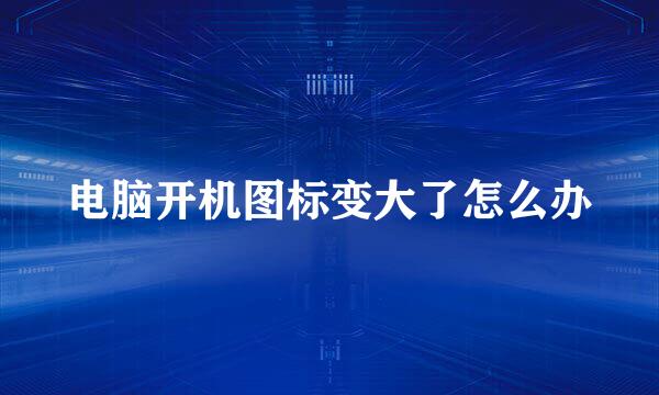 电脑开机图标变大了怎么办