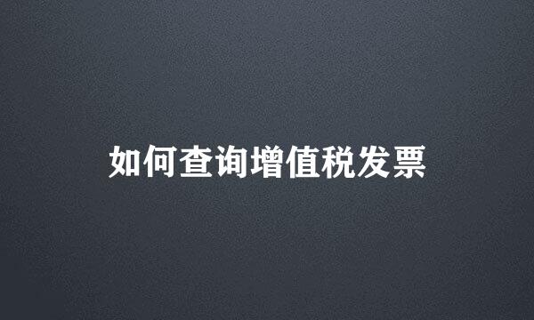 如何查询增值税发票