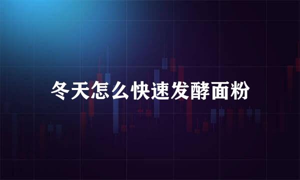 冬天怎么快速发酵面粉