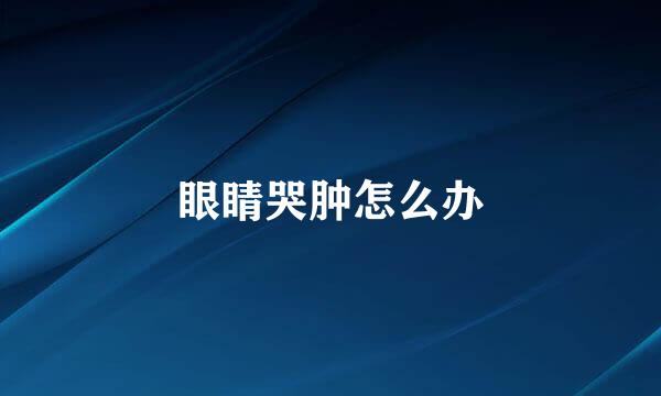 眼睛哭肿怎么办
