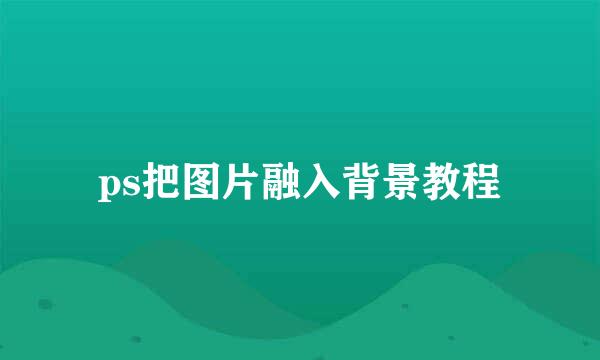 ps把图片融入背景教程
