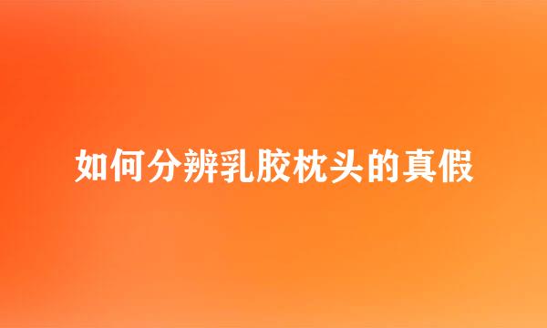 如何分辨乳胶枕头的真假