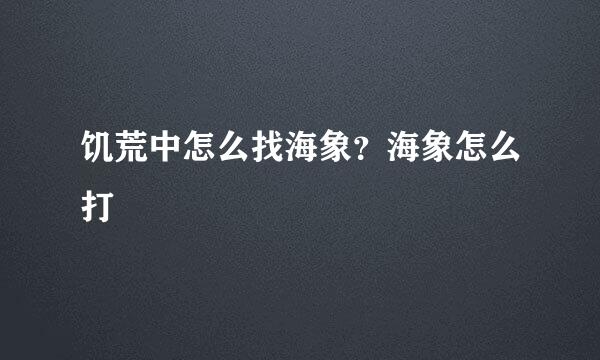 饥荒中怎么找海象？海象怎么打