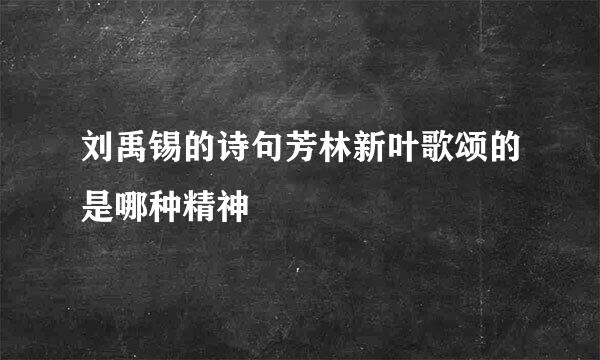 刘禹锡的诗句芳林新叶歌颂的是哪种精神