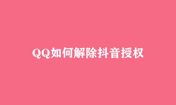 QQ如何解除抖音授权