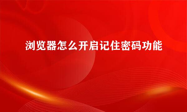 浏览器怎么开启记住密码功能