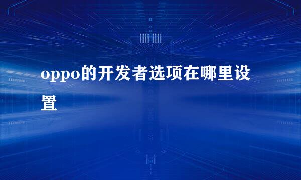 oppo的开发者选项在哪里设置