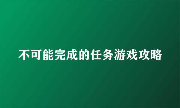 不可能完成的任务游戏攻略