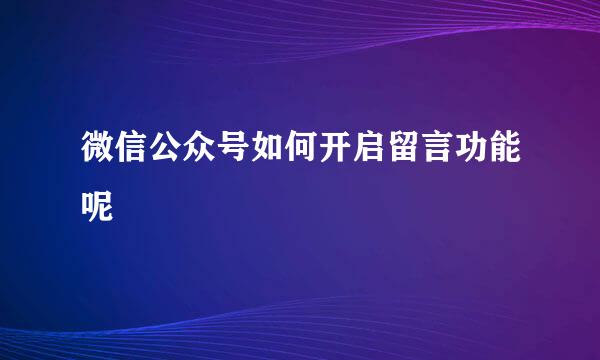 微信公众号如何开启留言功能呢