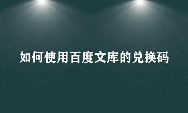 如何使用百度文库的兑换码