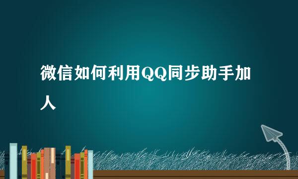 微信如何利用QQ同步助手加人