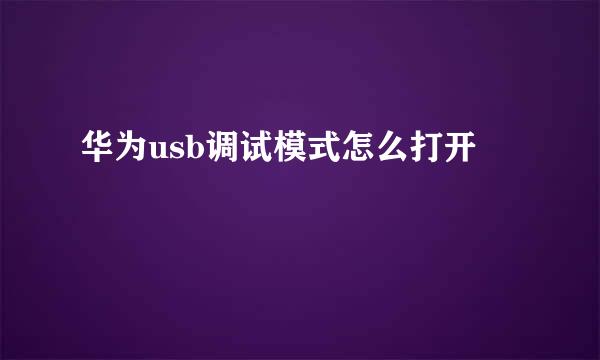 华为usb调试模式怎么打开