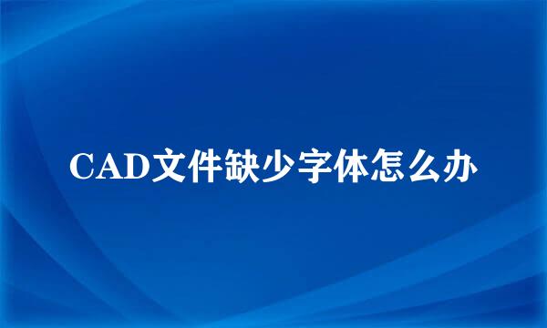 CAD文件缺少字体怎么办