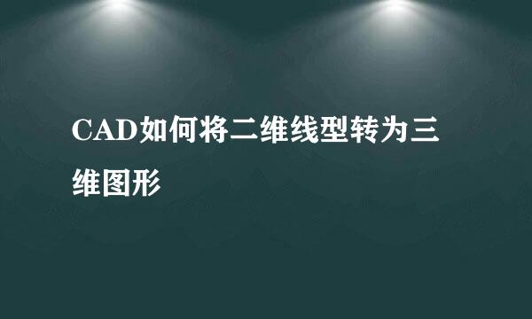 CAD如何将二维线型转为三维图形