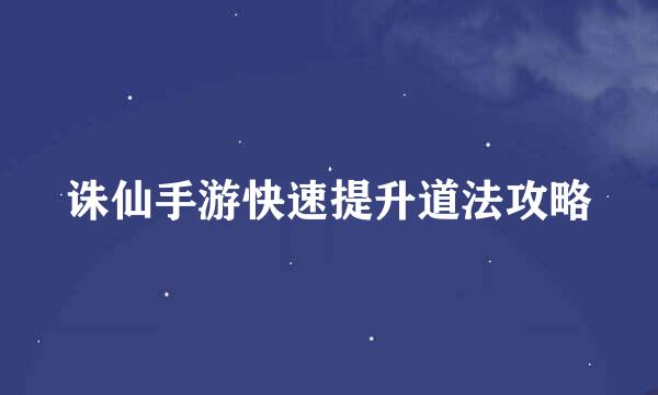 诛仙手游快速提升道法攻略