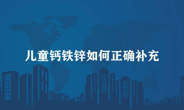 儿童钙铁锌如何正确补充
