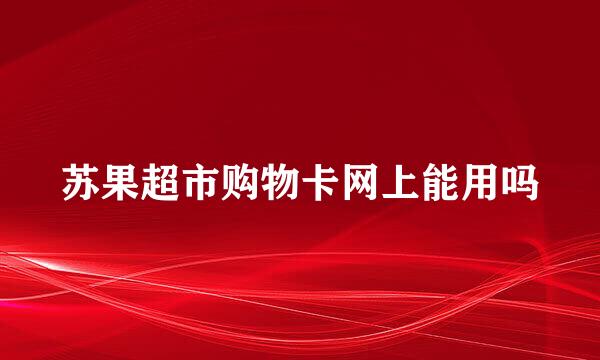 苏果超市购物卡网上能用吗