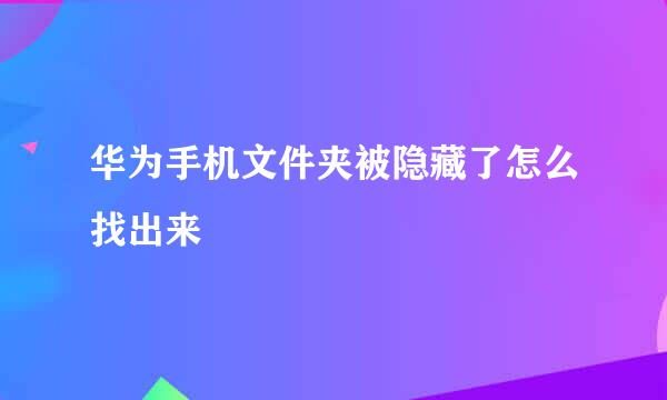 华为手机文件夹被隐藏了怎么找出来