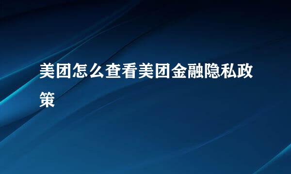 美团怎么查看美团金融隐私政策