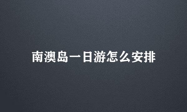 南澳岛一日游怎么安排