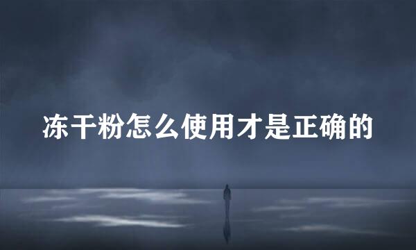 冻干粉怎么使用才是正确的