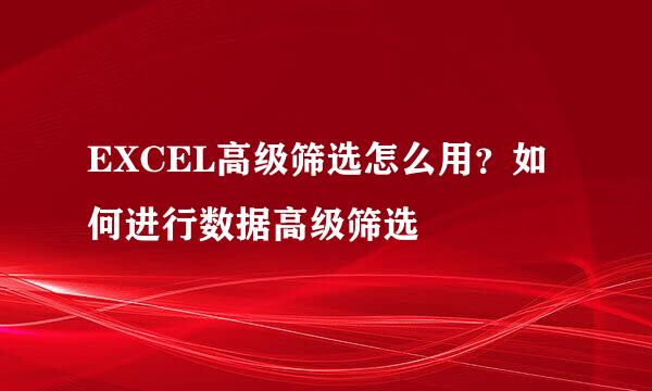 EXCEL高级筛选怎么用？如何进行数据高级筛选