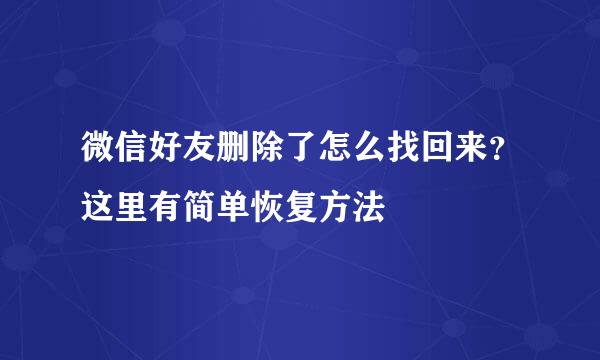 微信好友删除了怎么找回来？这里有简单恢复方法