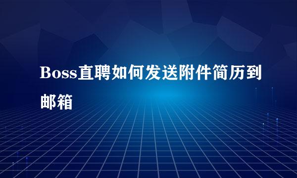 Boss直聘如何发送附件简历到邮箱