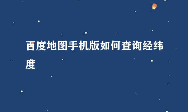百度地图手机版如何查询经纬度