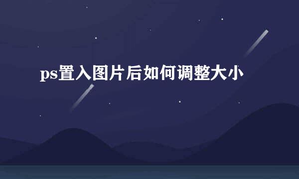 ps置入图片后如何调整大小