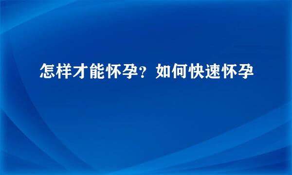 怎样才能怀孕？如何快速怀孕