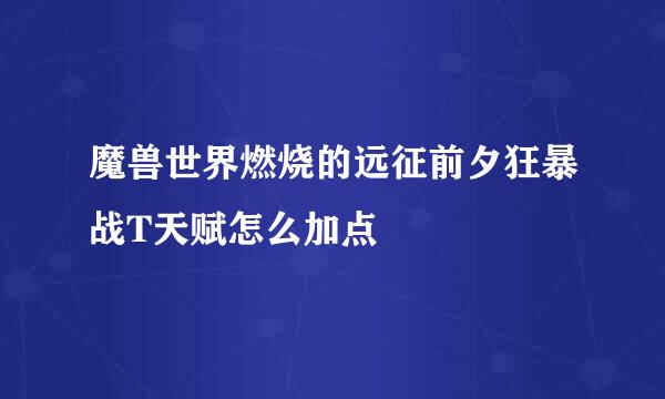 魔兽世界燃烧的远征前夕狂暴战T天赋怎么加点