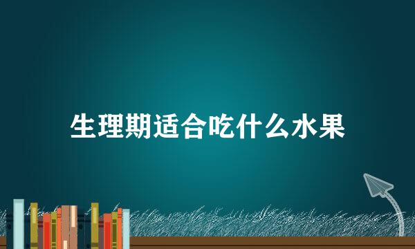生理期适合吃什么水果