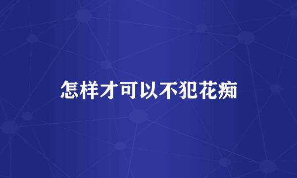 怎样才可以不犯花痴