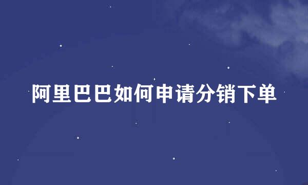 阿里巴巴如何申请分销下单