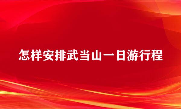 怎样安排武当山一日游行程
