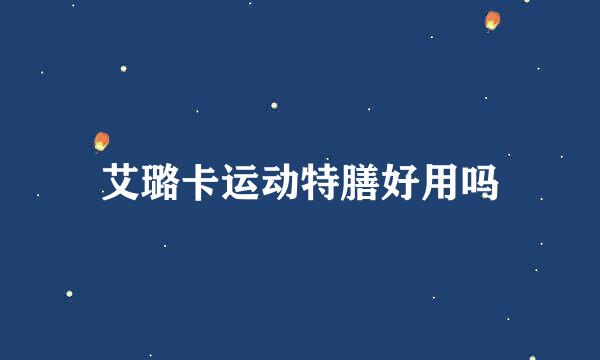 艾璐卡运动特膳好用吗