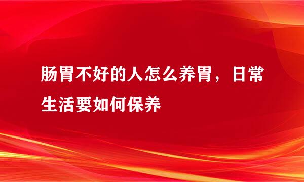 肠胃不好的人怎么养胃，日常生活要如何保养