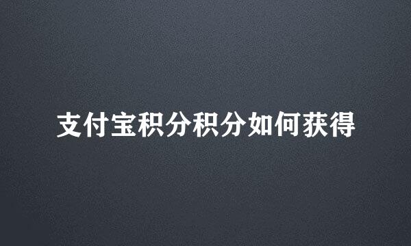 支付宝积分积分如何获得