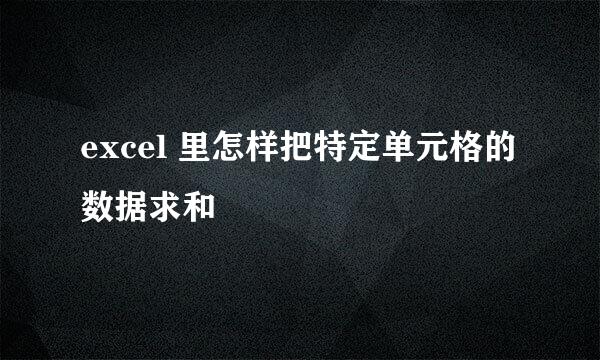 excel 里怎样把特定单元格的数据求和