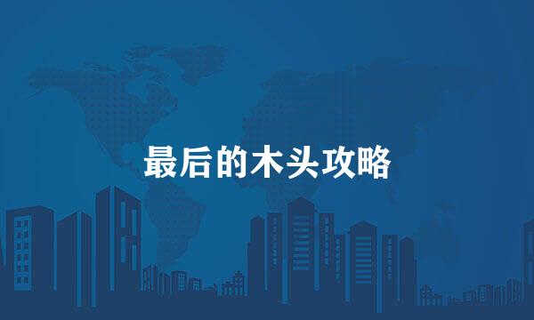 最后的木头攻略